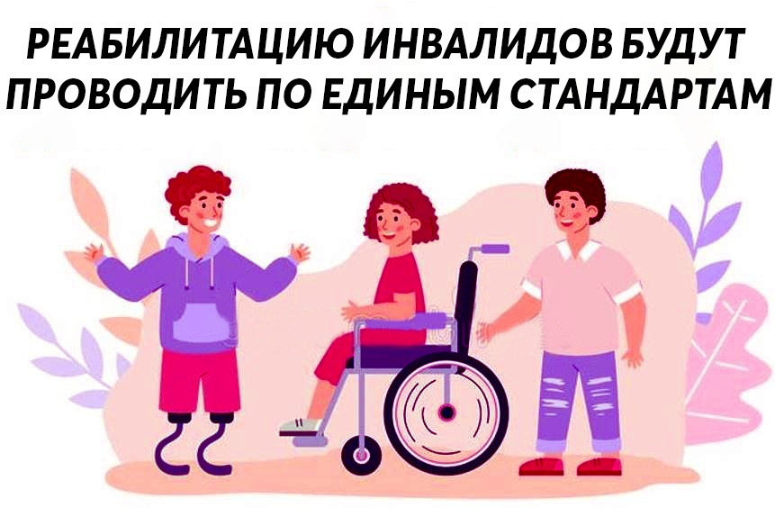 РЕАБИЛИТАЦИЮ ИНВАЛИДОВ БУДУТ ПРОВОДИТЬ ПО ЕДИНЫМ СТАНДАРТАМ